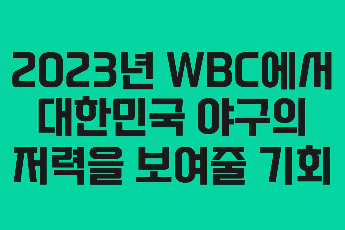 2023년 WBC에서 대한민국 야구의 저력을 보여줄 기회