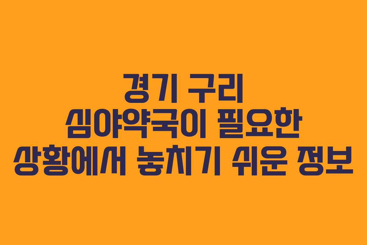 경기 구리 심야약국이 필요한 상황에서 놓치기 쉬운 정보