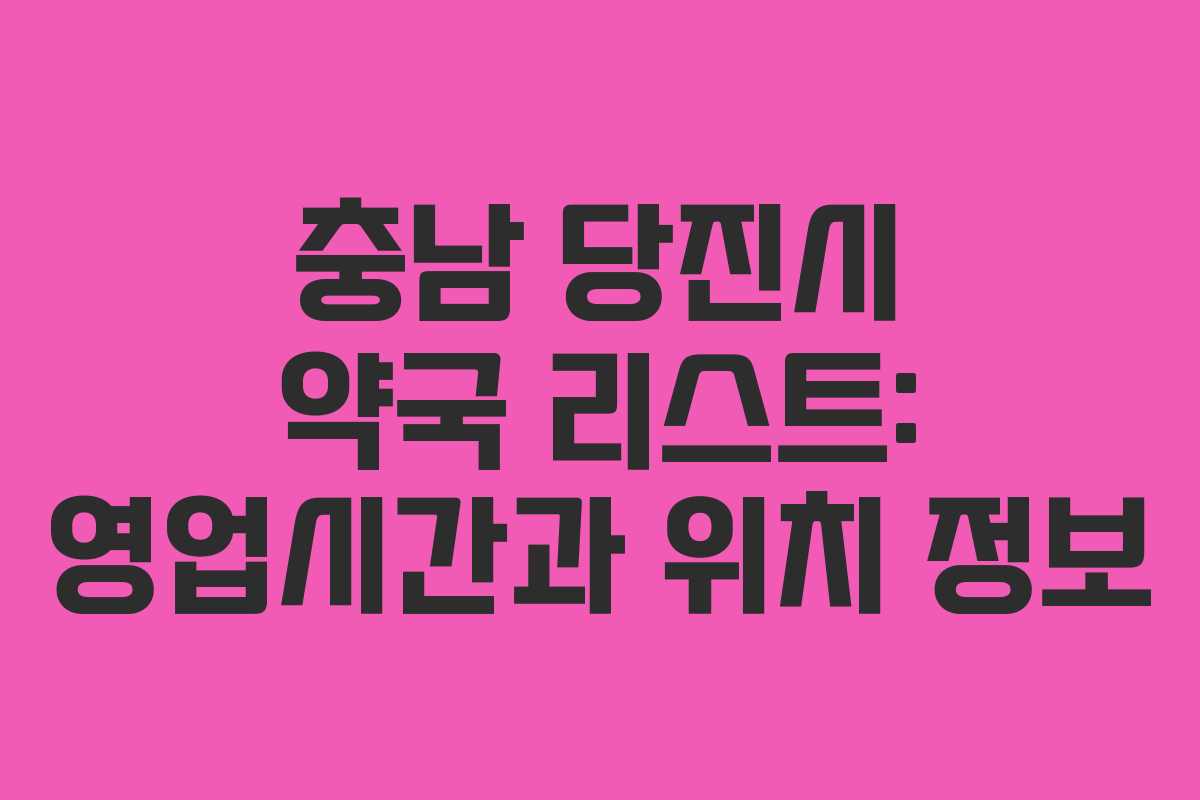 충남 당진시 약국 리스트: 영업시간과 위치 정보
