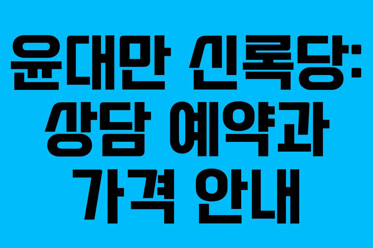 윤대만 신록당: 상담 예약과 가격 안내 윤대만 신록당: 상담 예약과 가격 안내