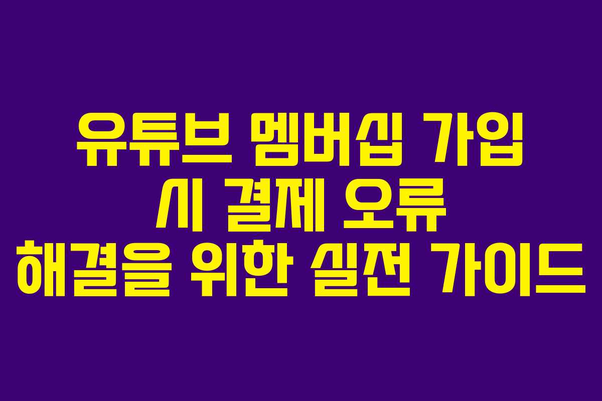 유튜브 멤버십 가입 시 결제 오류 해결을 위한 실전 가이드 유튜브 멤버십 가입 시 결제 오류 해결을 위한 실전 가이드
