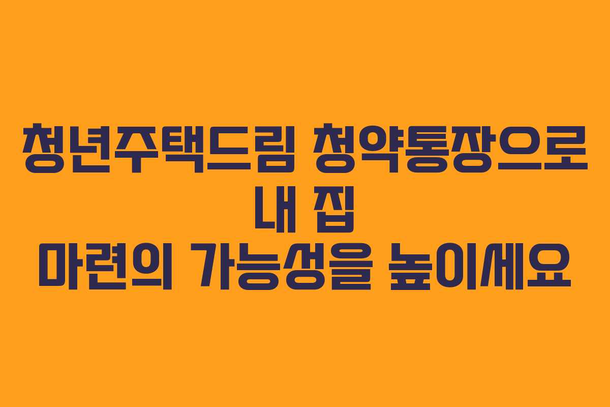 청년주택드림 청약통장으로 내 집 마련의 가능성을 높이세요