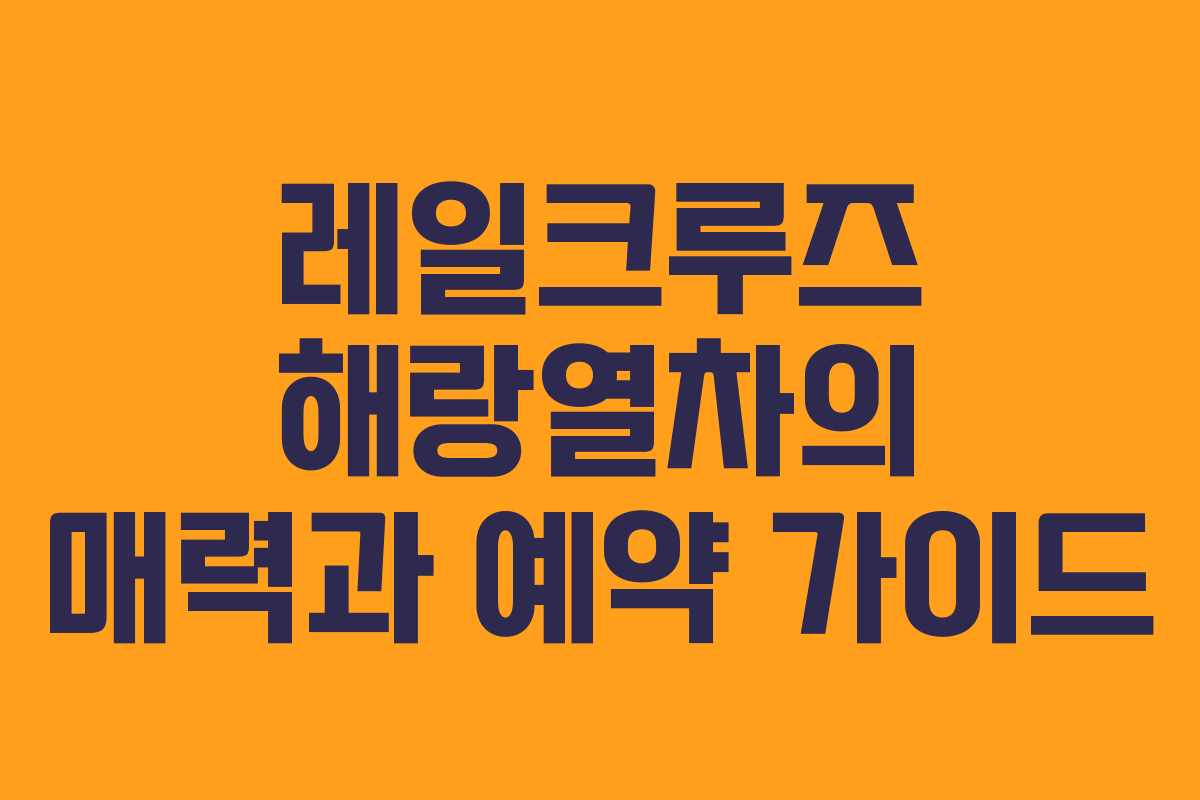 레일크루즈 해랑열차의 매력과 예약 가이드 레일크루즈 해랑열차의 매력과 예약 가이드