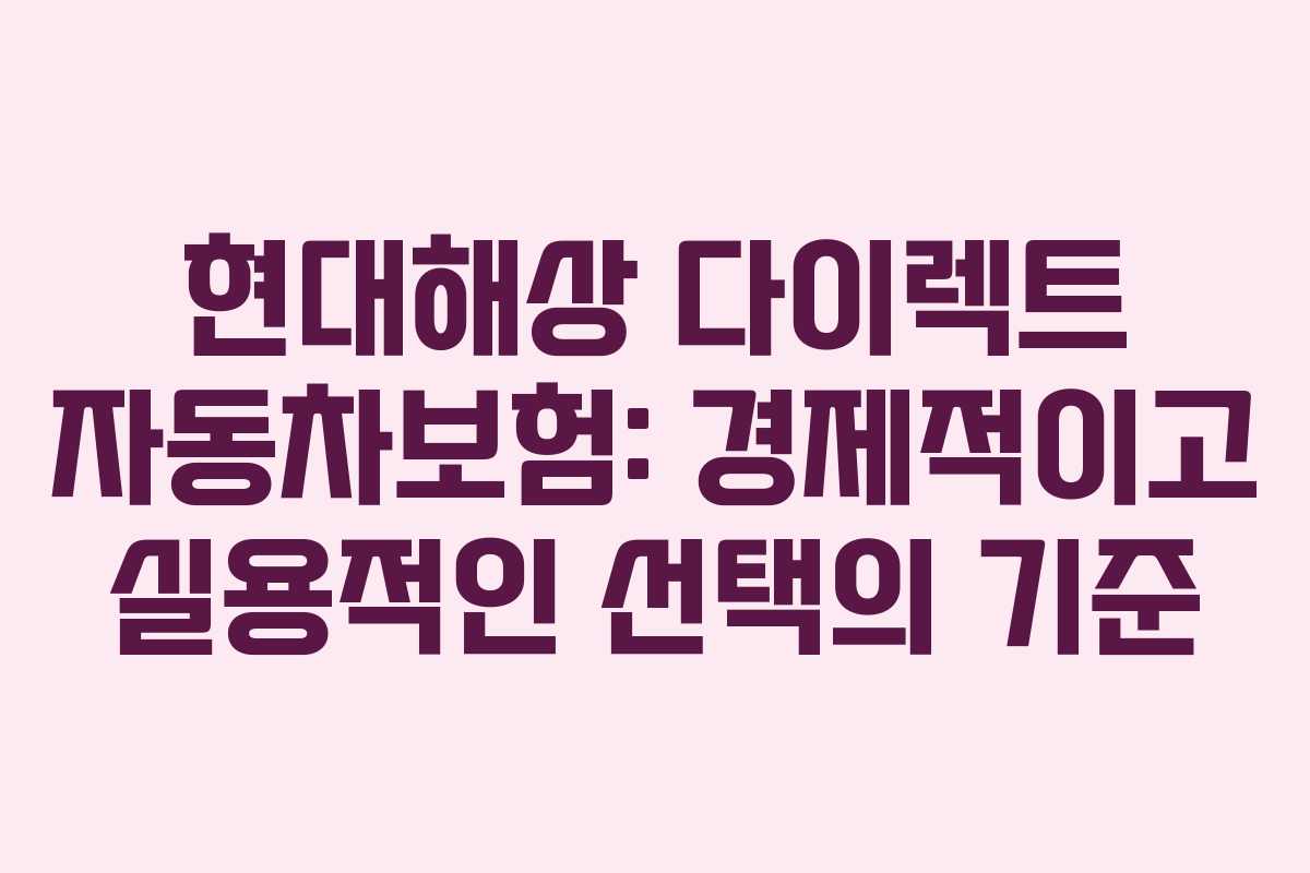 현대해상 다이렉트 자동차보험: 경제적이고 실용적인 선택의 기준