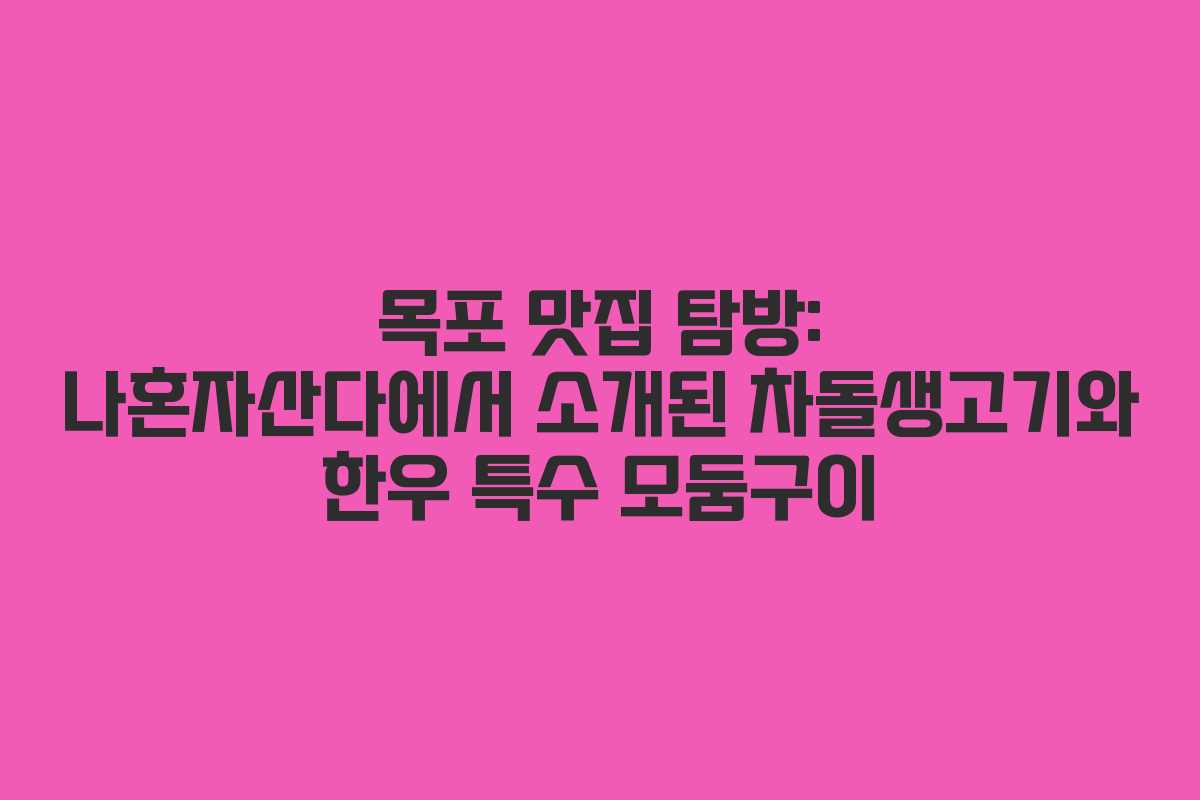 목포 맛집 탐방: 나혼자산다에서 소개된 차돌생고기와 한우 특수 모둠구이 목포 맛집 탐방: 나혼자산다에서 소개된 차돌생고기와 한우 특수 모둠구이