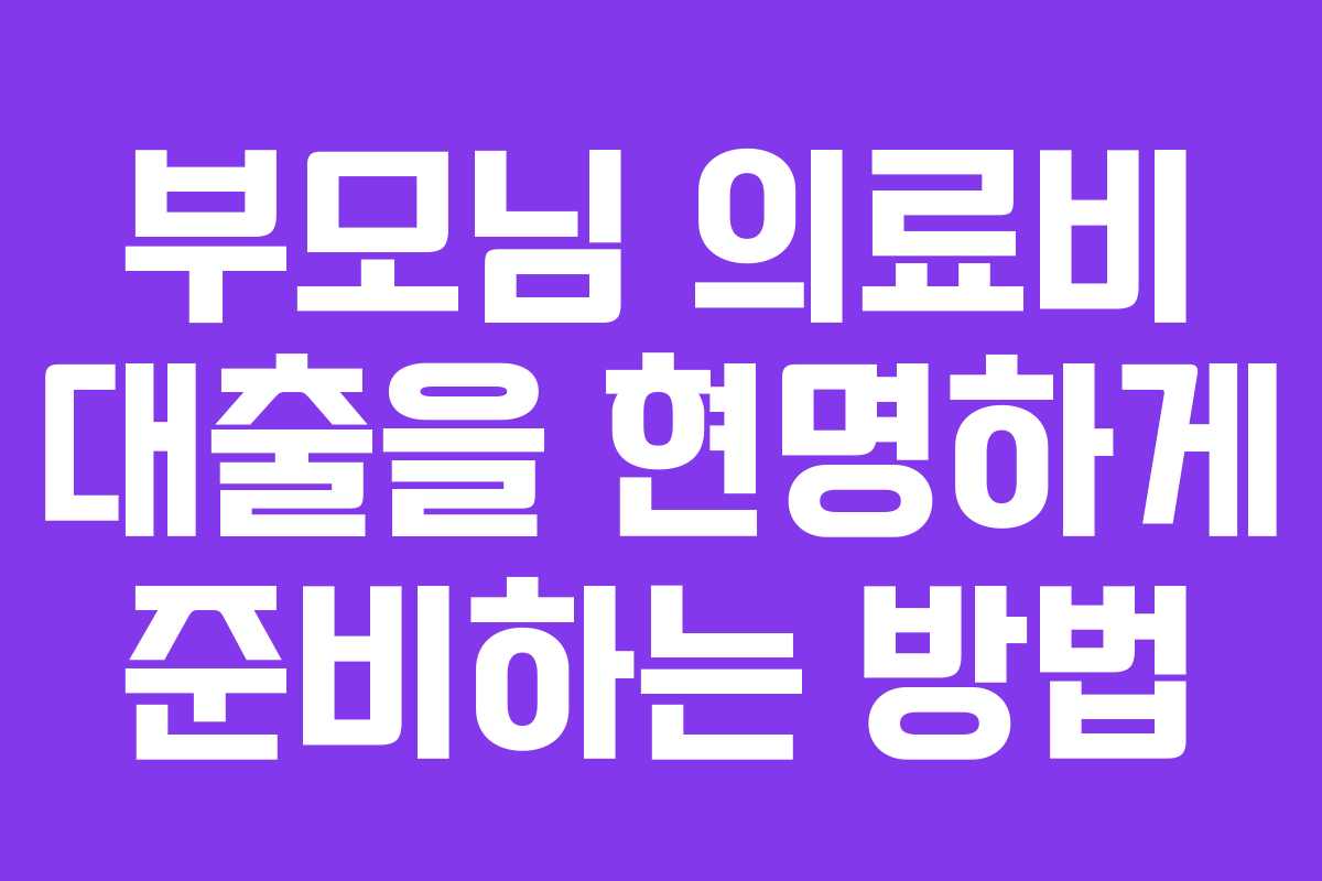 부모님 의료비 대출을 현명하게 준비하는 방법