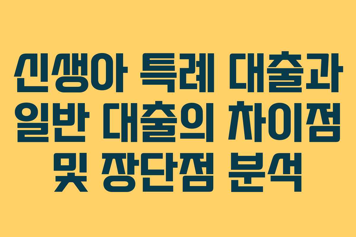 신생아 특례 대출과 일반 대출의 차이점 및 장단점 분석