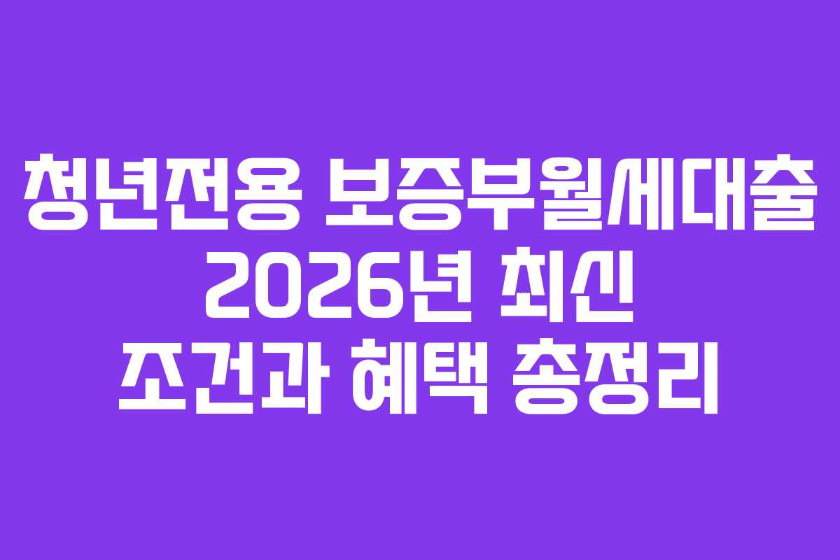 청년전용 보증부월세대출 2026년 최신 조건과 혜택 총정리