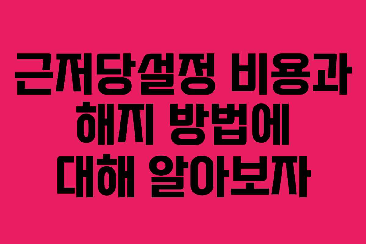 근저당설정 비용과 해지 방법에 대해 알아보자