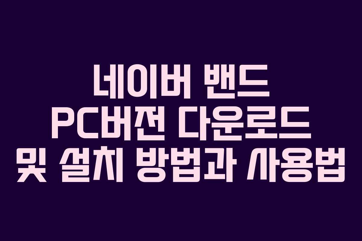 네이버 밴드 PC버전 다운로드 및 설치 방법과 사용법