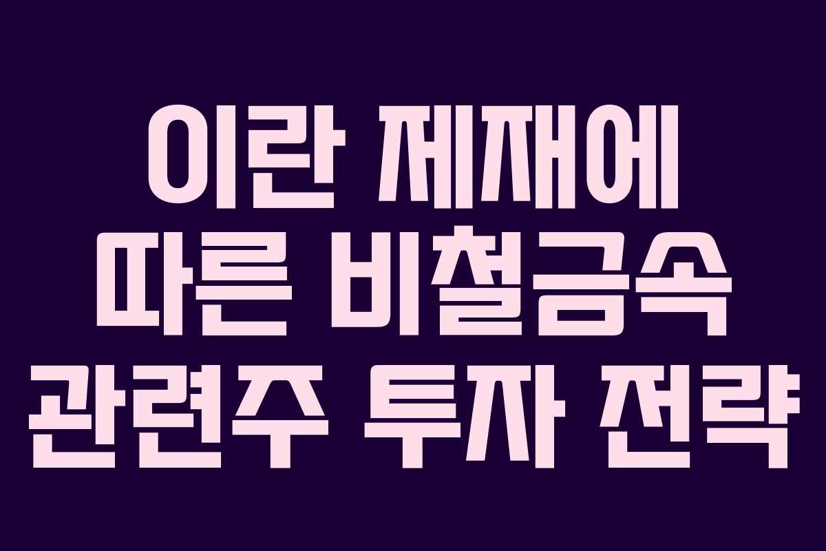 이란 제재에 따른 비철금속 관련주 투자 전략