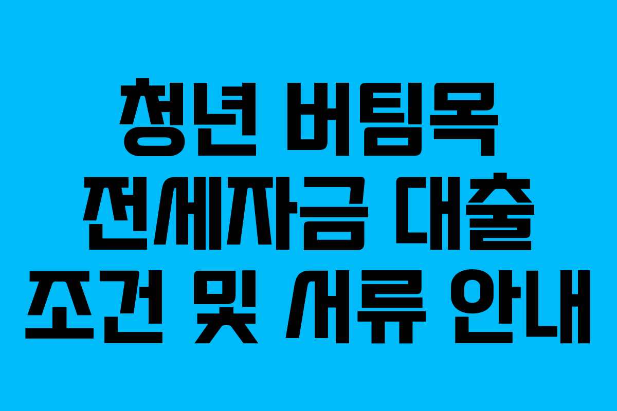 청년 버팀목 전세자금 대출 조건 및 서류 안내