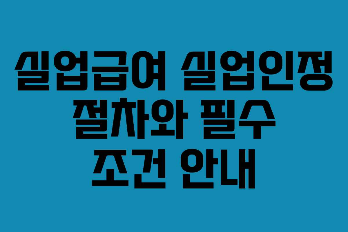 실업급여 실업인정 절차와 필수 조건 안내 실업급여 실업인정 절차와 필수 조건 안내