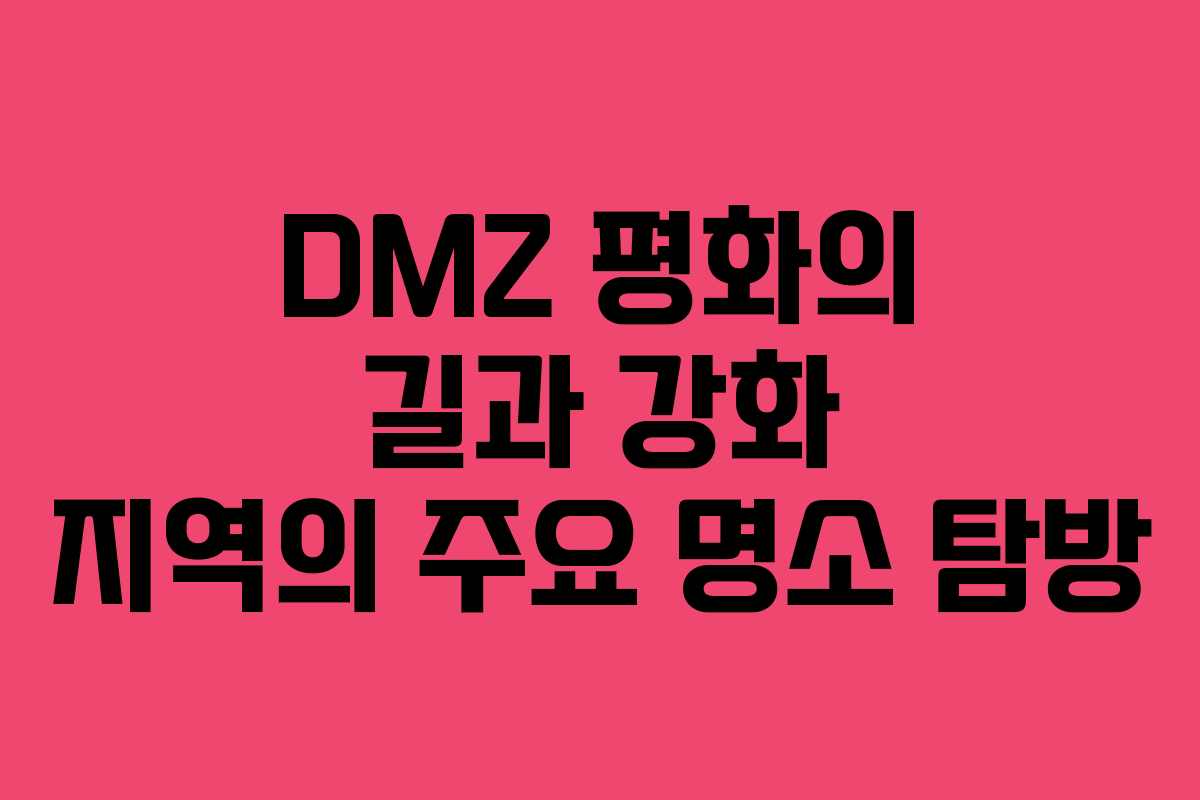 DMZ 평화의 길과 강화 지역의 주요 명소 탐방