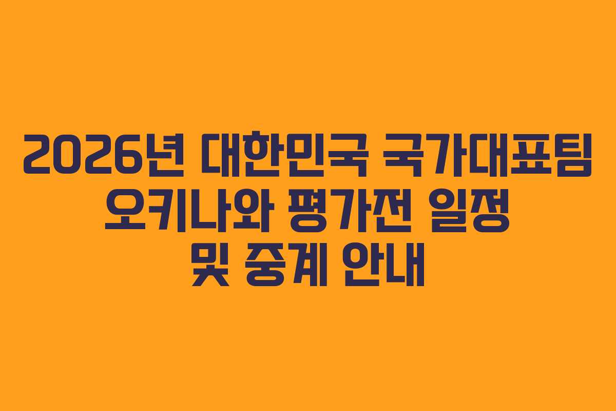 2026년 대한민국 국가대표팀 오키나와 평가전 일정 및 중계 안내