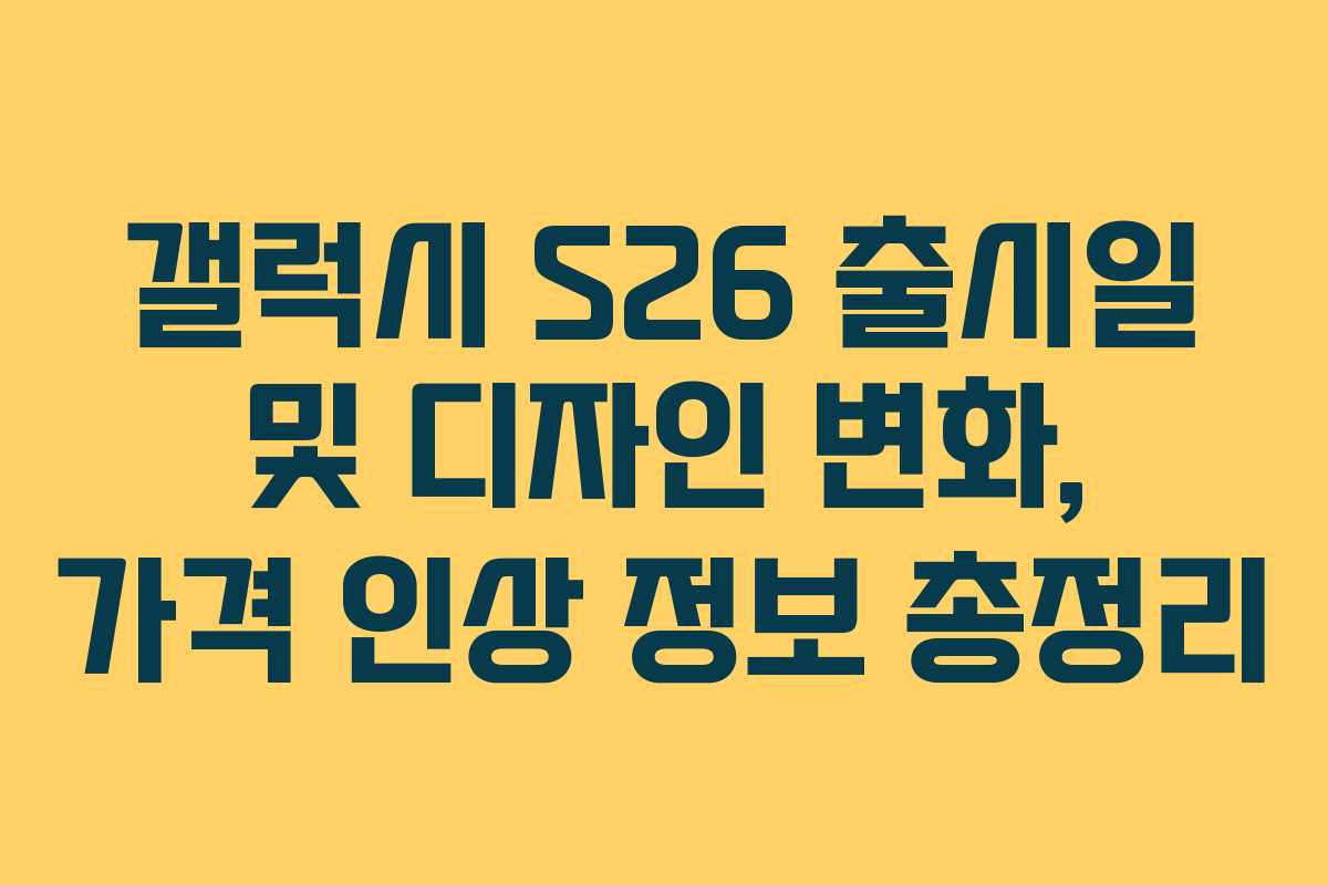 갤럭시 S26 출시일 및 디자인 변화, 가격 인상 정보 총정리