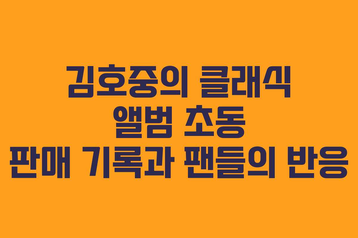 김호중의 클래식 앨범 초동 판매 기록과 팬들의 반응 김호중의 클래식 앨범 초동 판매 기록과 팬들의 반응