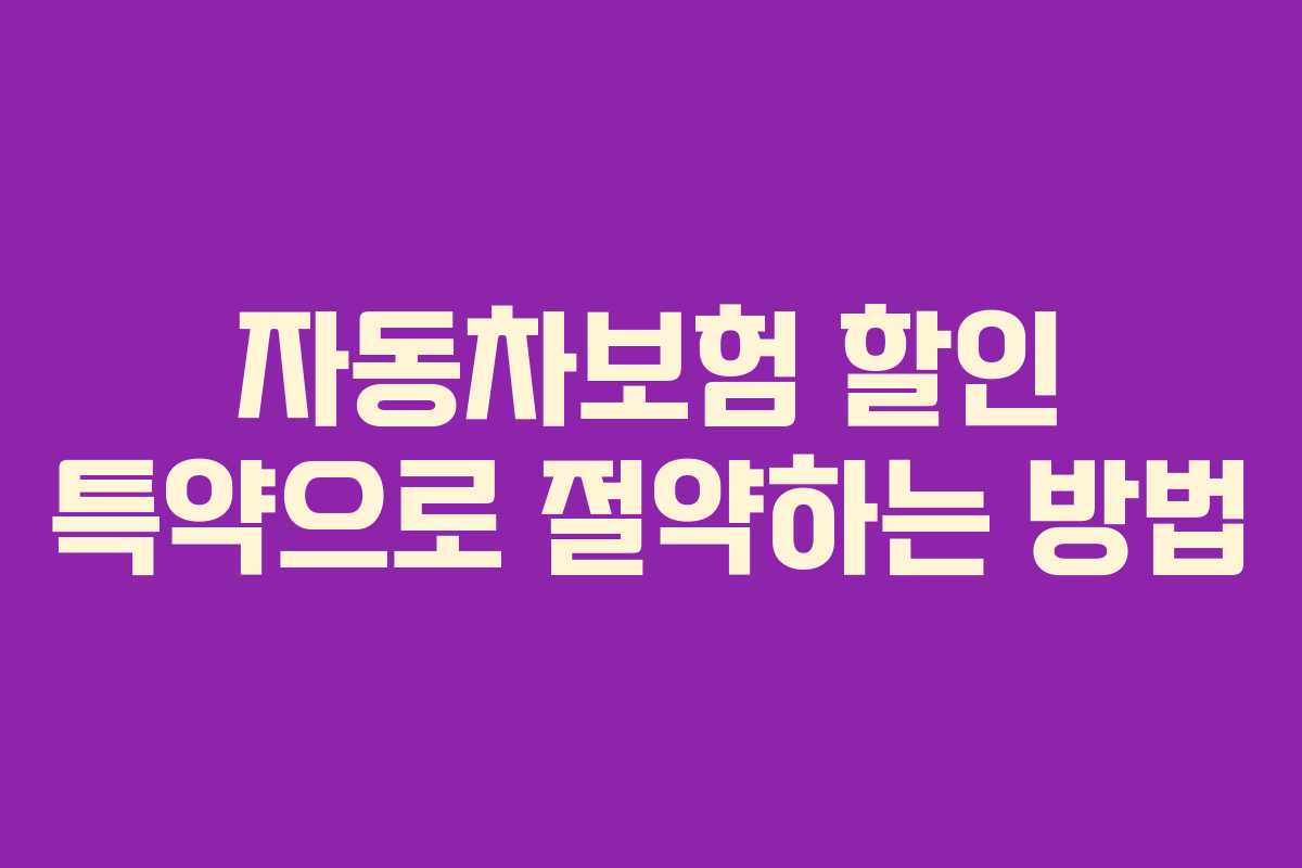 자동차보험 할인 특약으로 절약하는 방법 자동차보험 할인 특약으로 절약하는 방법