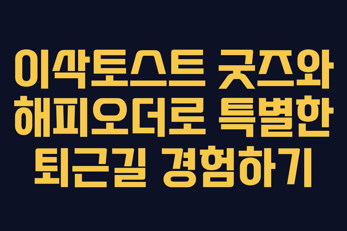 이삭토스트 굿즈와 해피오더로 특별한 퇴근길 경험하기