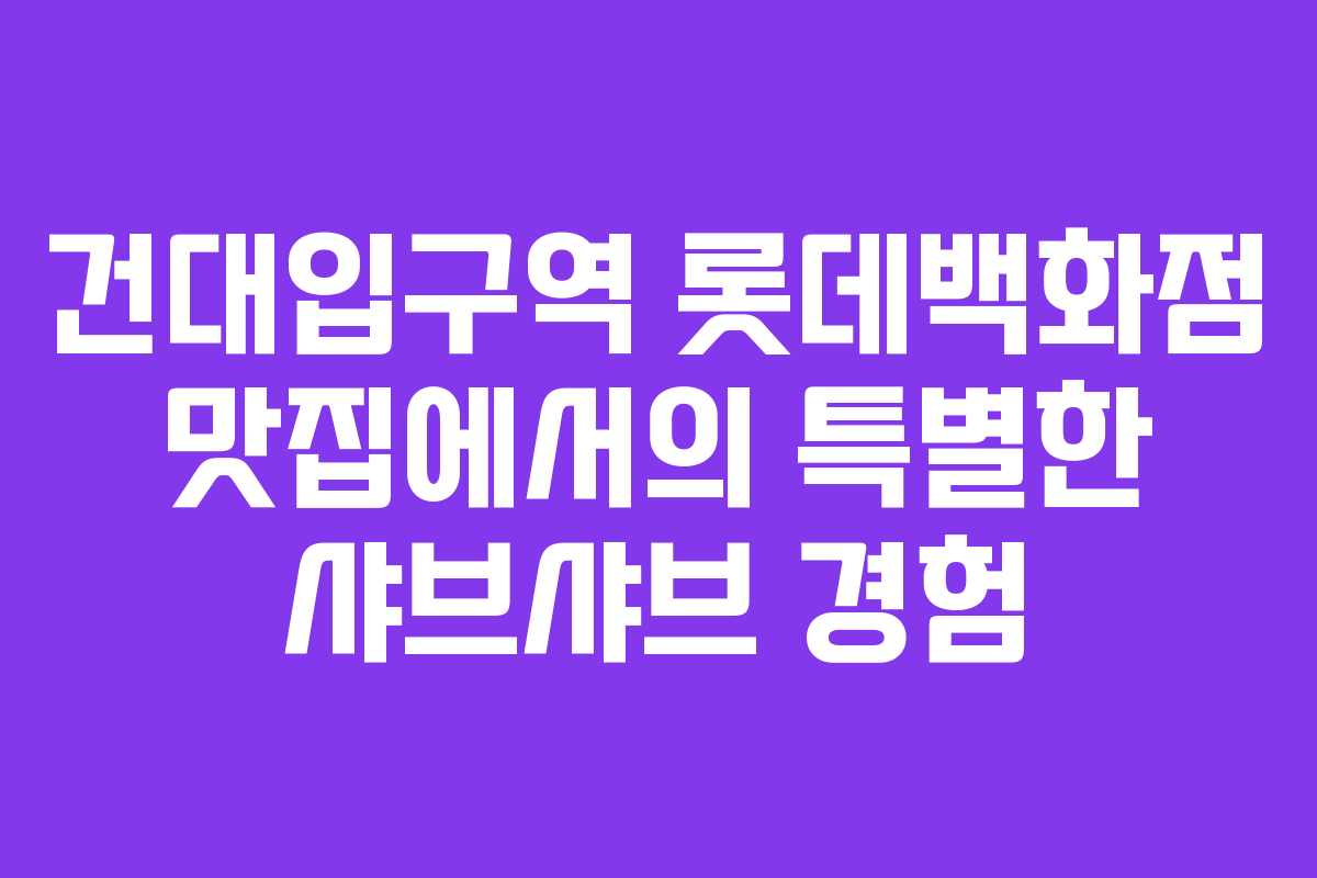 건대입구역 롯데백화점 맛집에서의 특별한 샤브샤브 경험