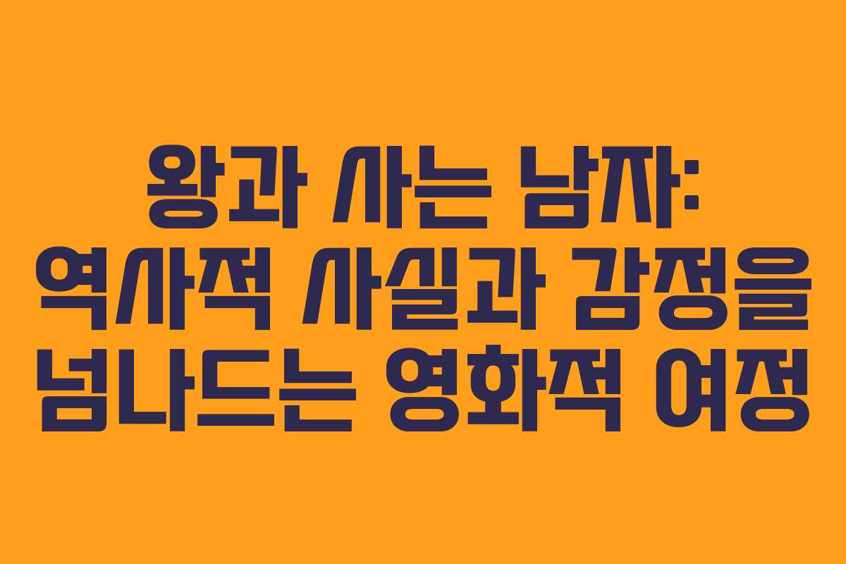 왕과 사는 남자: 역사적 사실과 감정을 넘나드는 영화적 여정