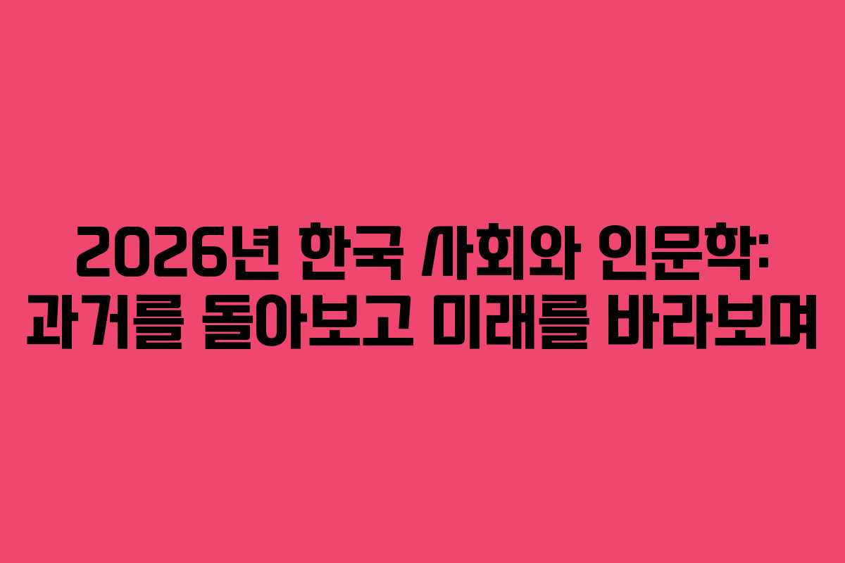 2026년 한국 사회와 인문학: 과거를 돌아보고 미래를 바라보며