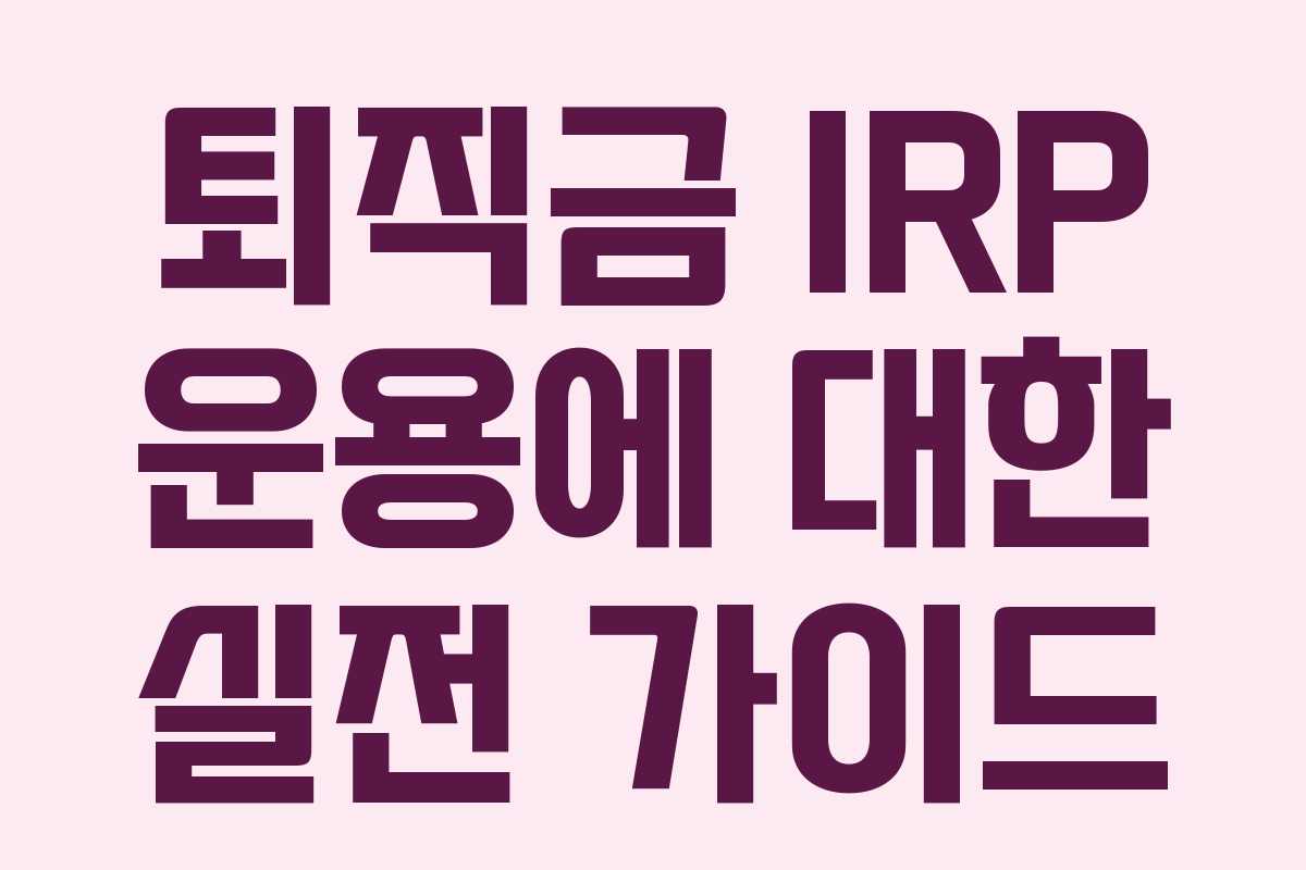 퇴직금 IRP 운용에 대한 실전 가이드