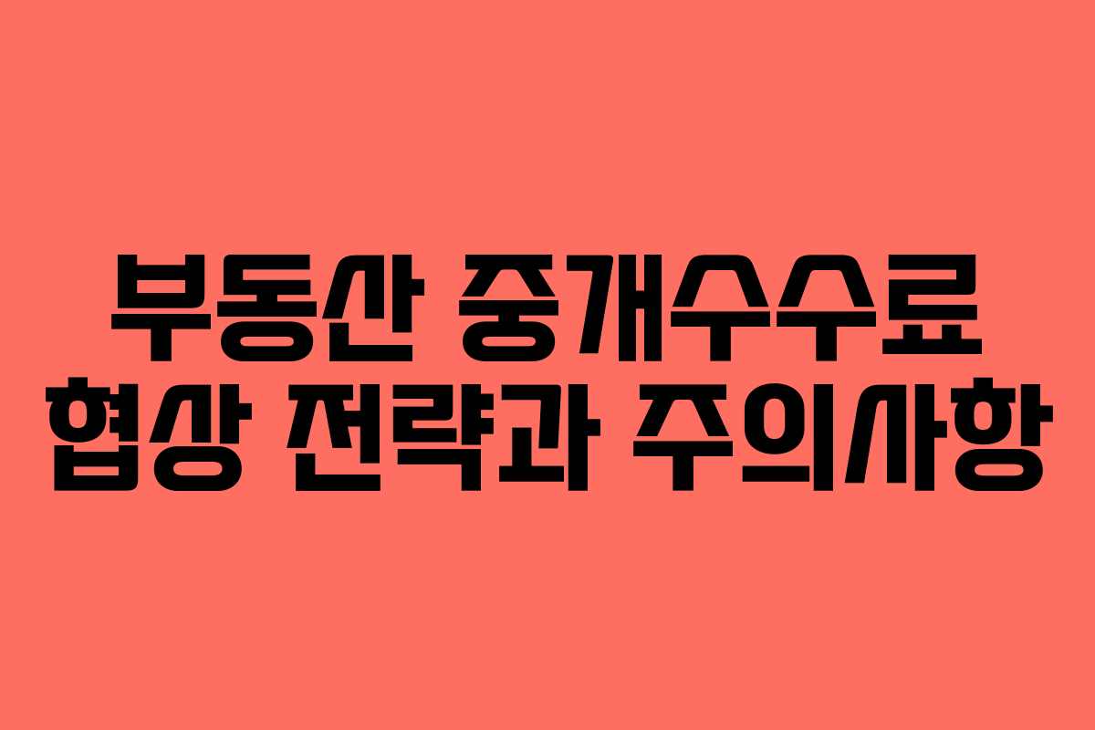 부동산 중개수수료 협상 전략과 주의사항