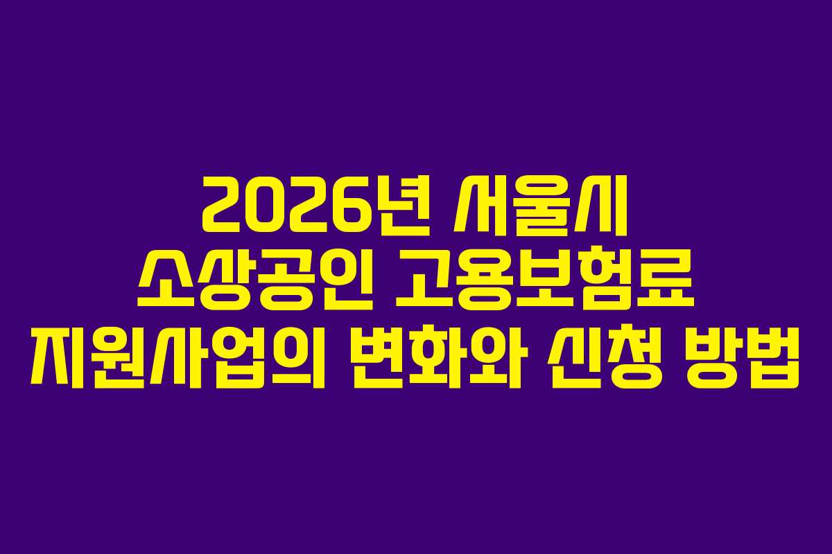 2026년 서울시 소상공인 고용보험료 지원사업의 변화와 신청 방법