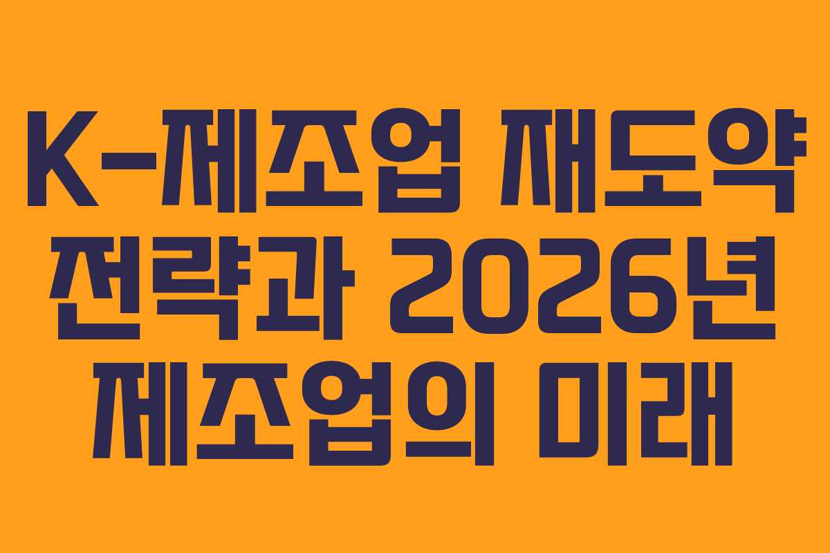 K-제조업 재도약 전략과 2026년 제조업의 미래