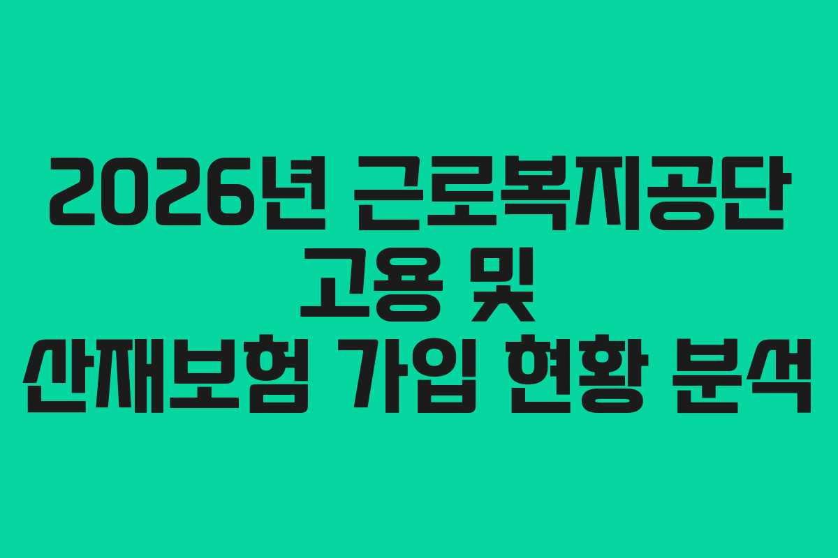 2026년 근로복지공단 고용 및 산재보험 가입 현황 분석