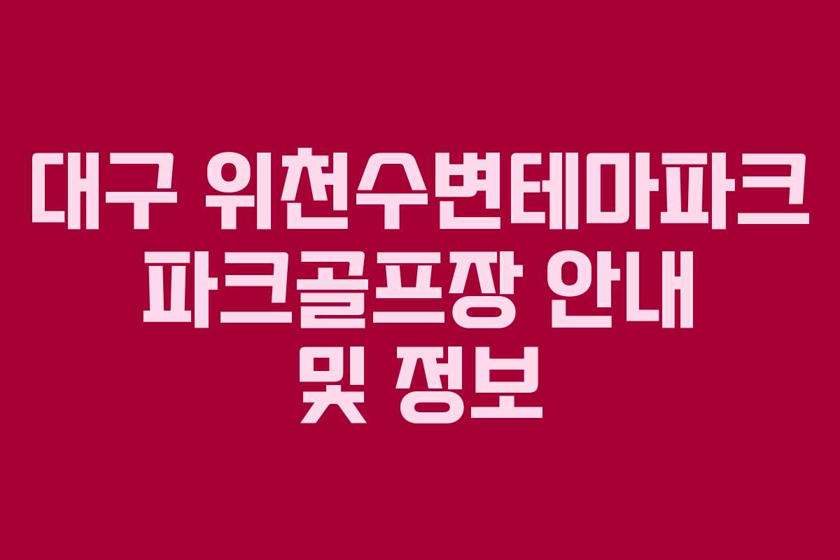 대구 위천수변테마파크 파크골프장 안내 및 정보