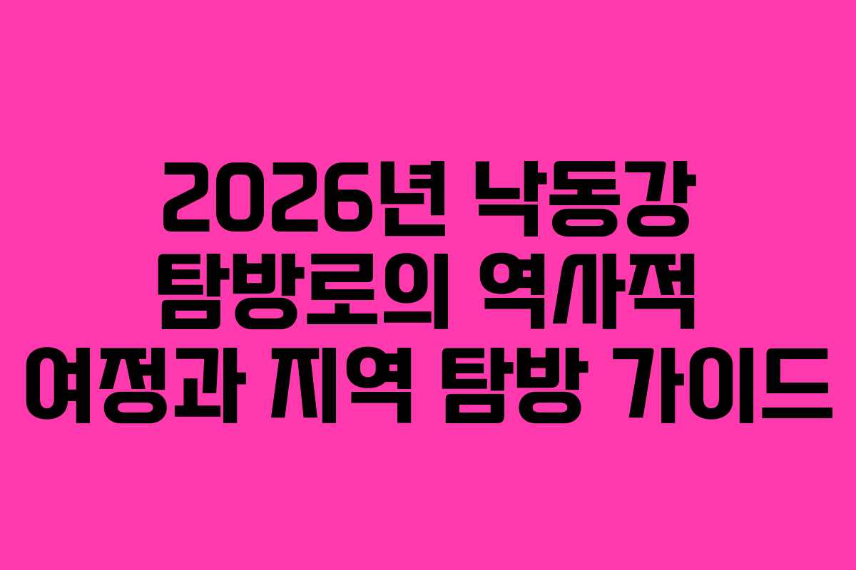 2026년 낙동강 탐방로의 역사적 여정과 지역 탐방 가이드 2026년 낙동강 탐방로의 역사적 여정과 지역 탐방 가이드