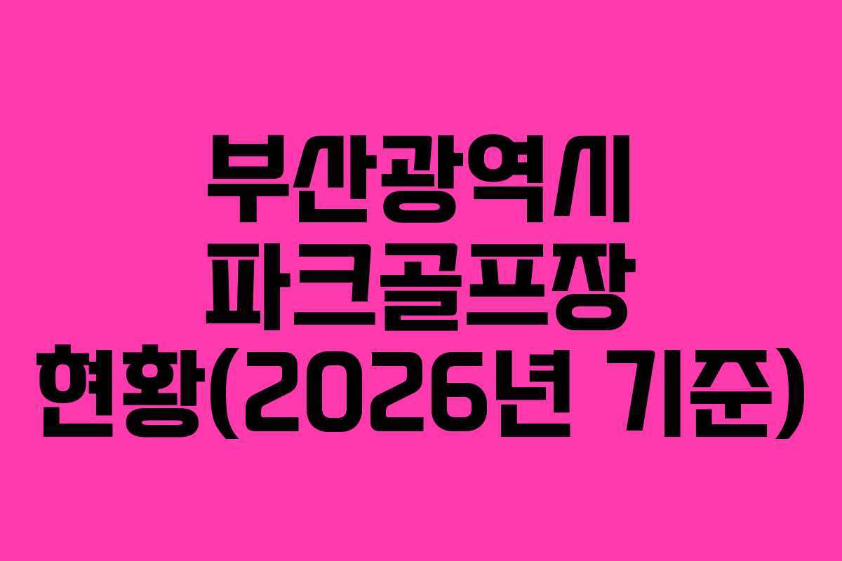 부산광역시 파크골프장 현황(2026년 기준)