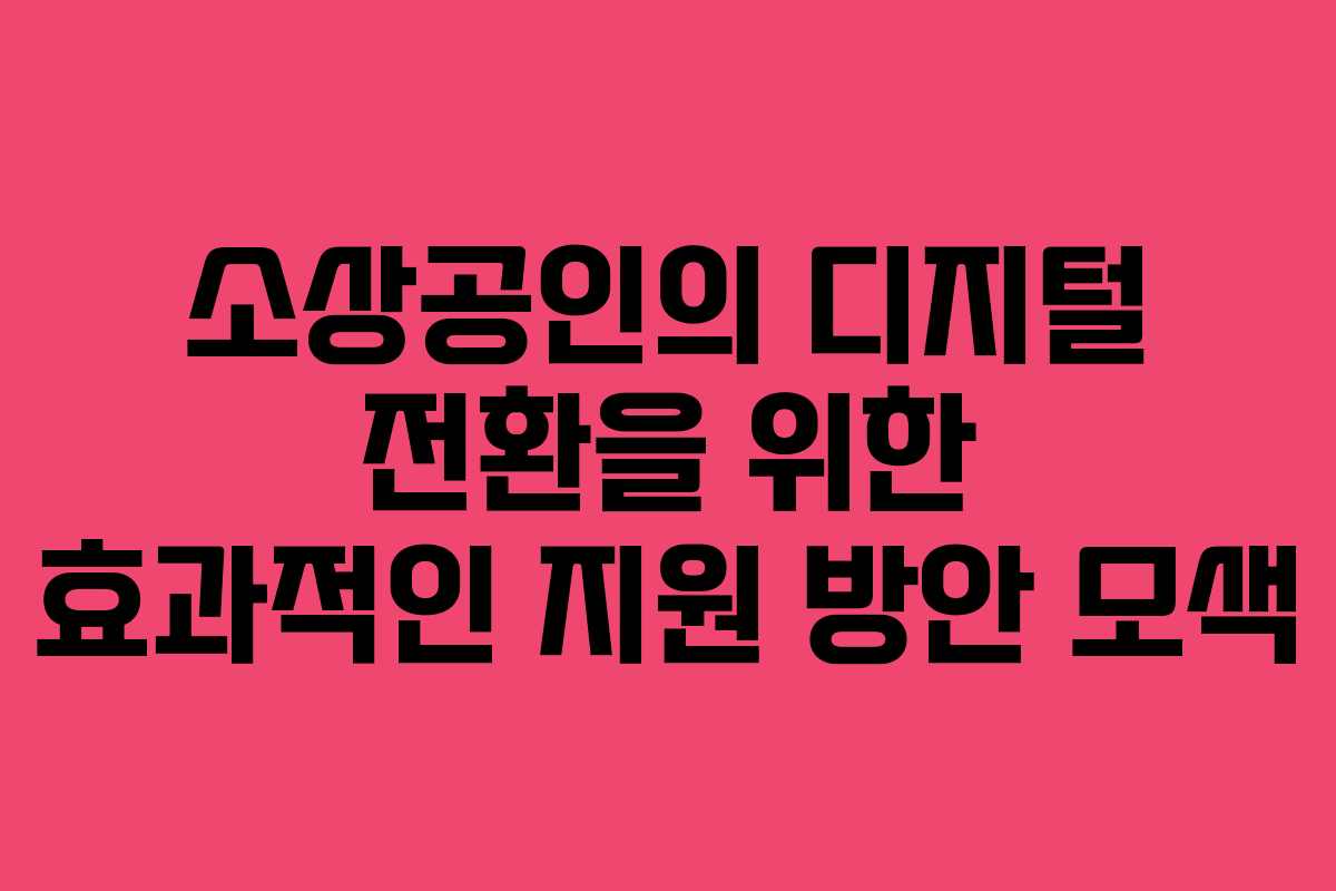 소상공인의 디지털 전환을 위한 효과적인 지원 방안 모색