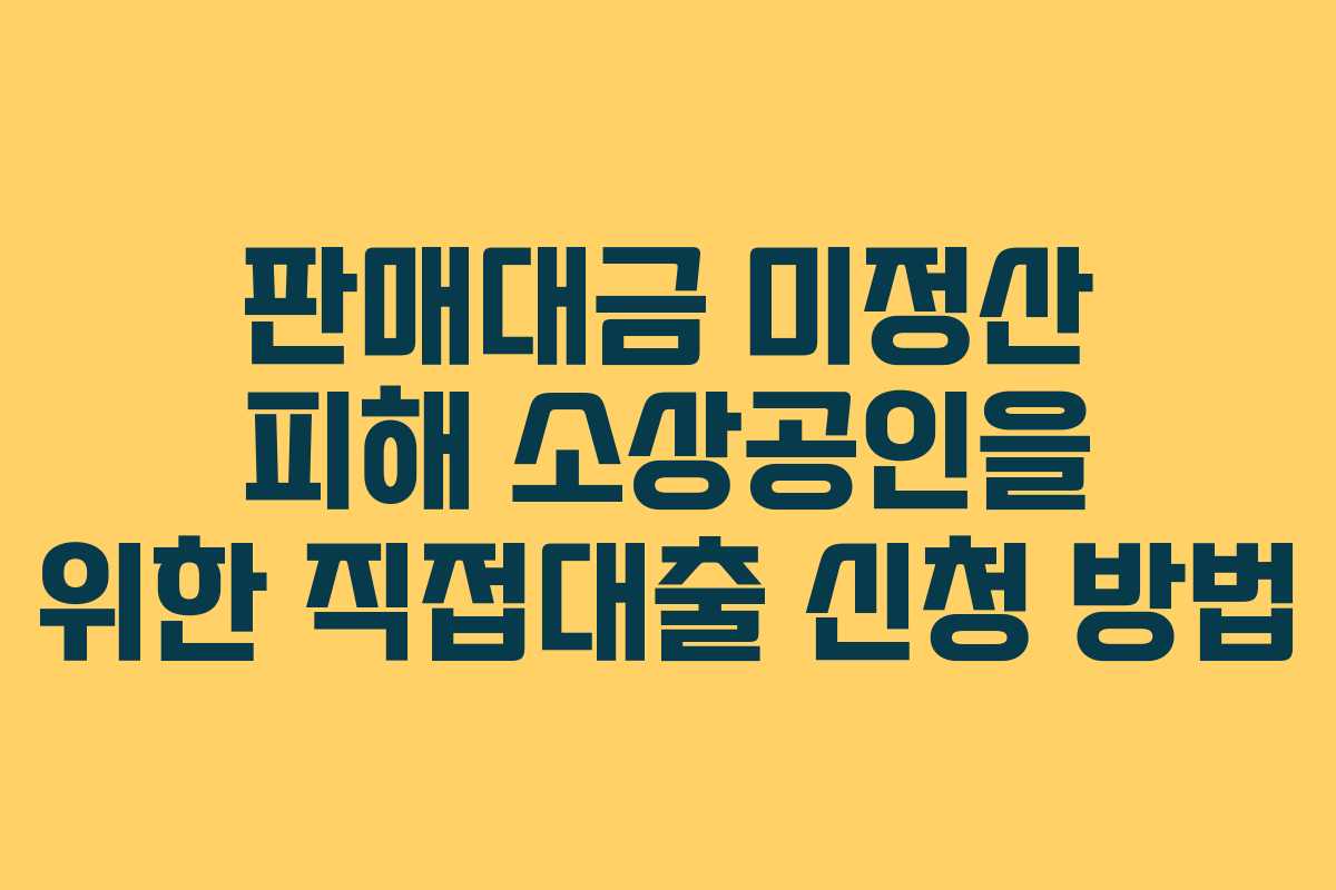 판매대금 미정산 피해 소상공인을 위한 직접대출 신청 방법