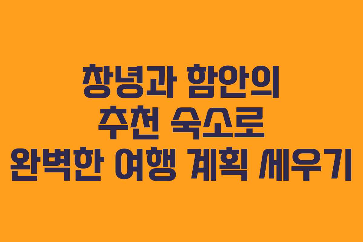 창녕과 함안의 추천 숙소로 완벽한 여행 계획 세우기 창녕과 함안의 추천 숙소로 완벽한 여행 계획 세우기