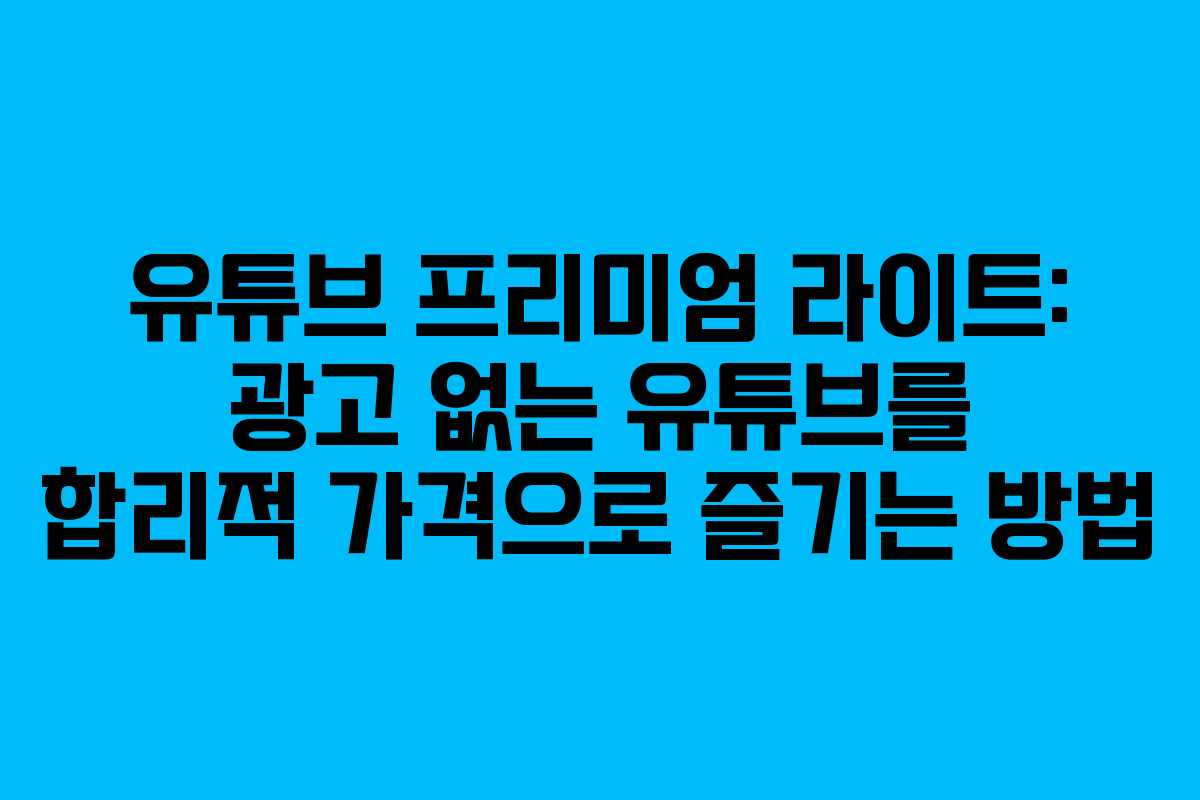 유튜브 프리미엄 라이트: 광고 없는 유튜브를 합리적 가격으로 즐기는 방법 유튜브 프리미엄 라이트: 광고 없는 유튜브를 합리적 가격으로 즐기는 방법