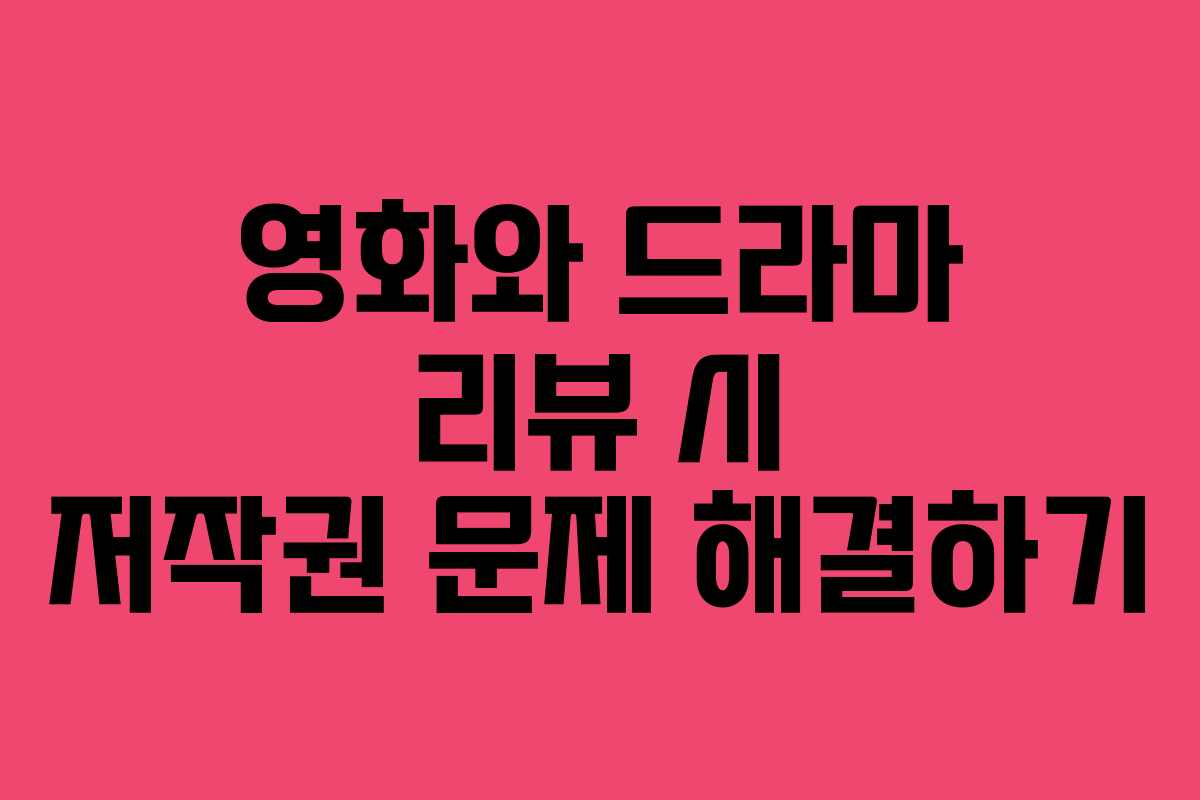 영화와 드라마 리뷰 시 저작권 문제 해결하기