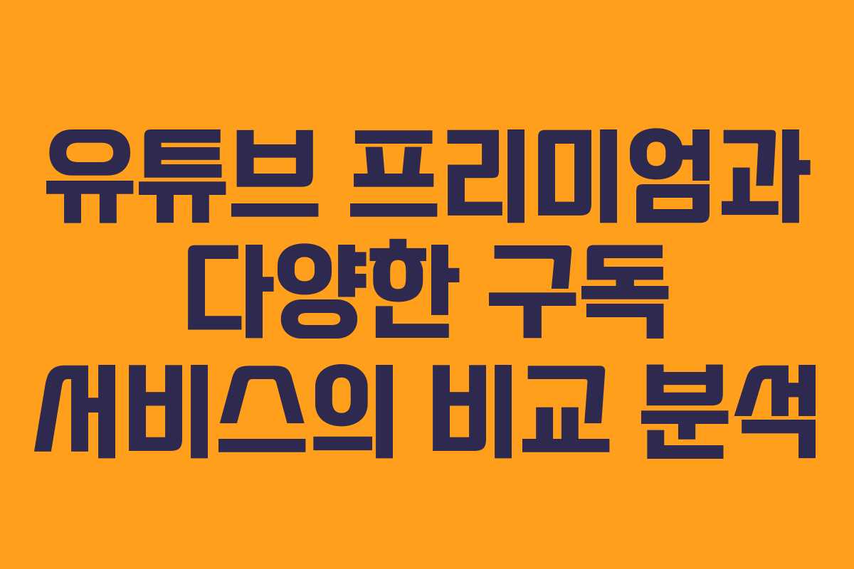 유튜브 프리미엄과 다양한 구독 서비스의 비교 분석