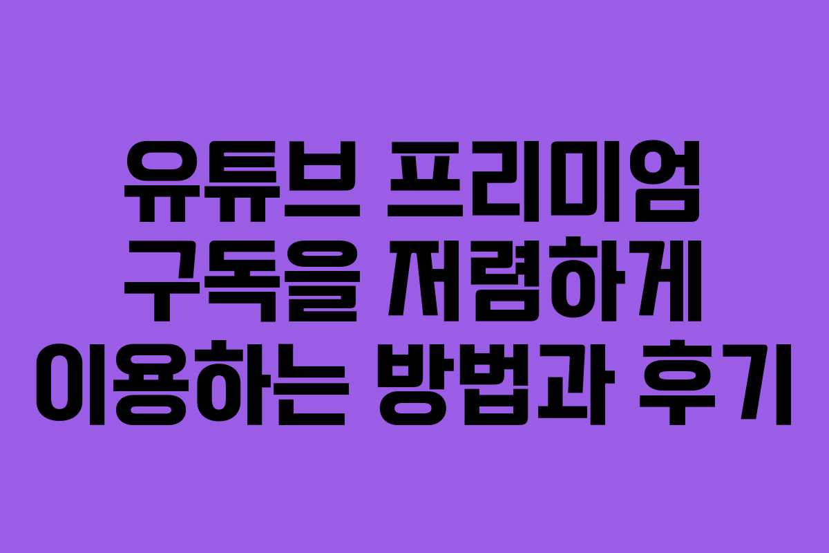 유튜브 프리미엄 구독을 저렴하게 이용하는 방법과 후기 유튜브 프리미엄 구독을 저렴하게 이용하는 방법과 후기