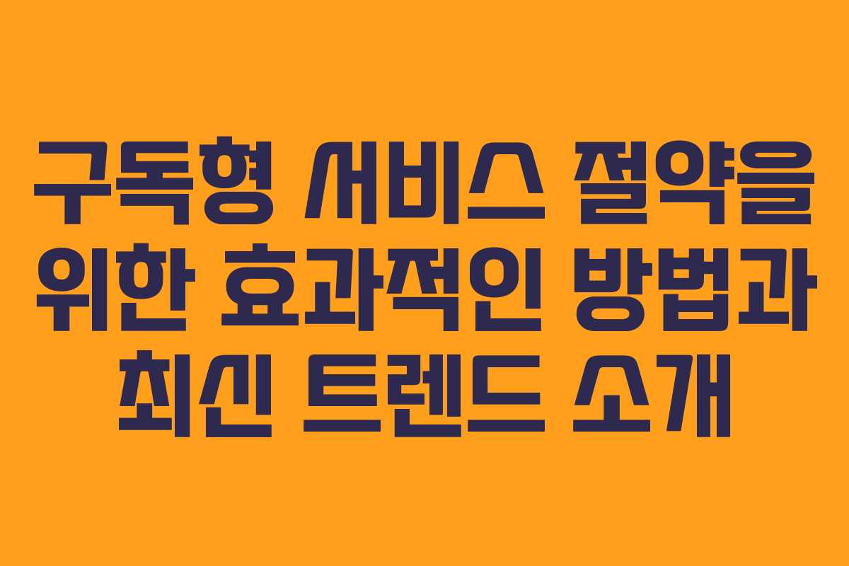 구독형 서비스 절약을 위한 효과적인 방법과 최신 트렌드 소개