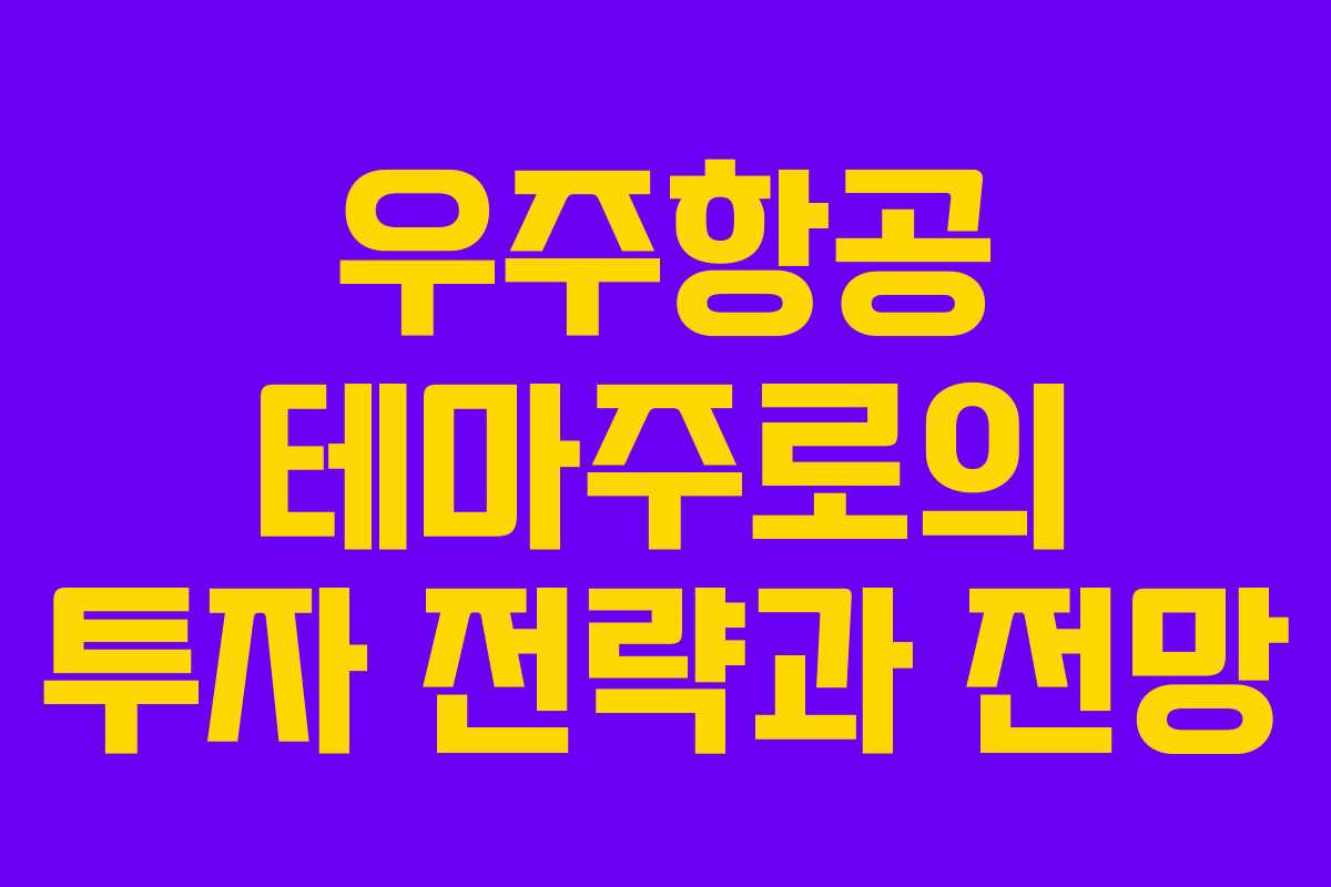 우주항공 테마주로의 투자 전략과 전망 우주항공 테마주로의 투자 전략과 전망