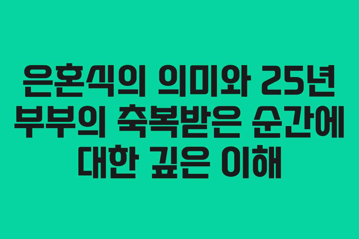 은혼식의 의미와 25년 부부의 축복받은 순간에 대한 깊은 이해 은혼식의 의미와 25년 부부의 축복받은 순간에 대한 깊은 이해