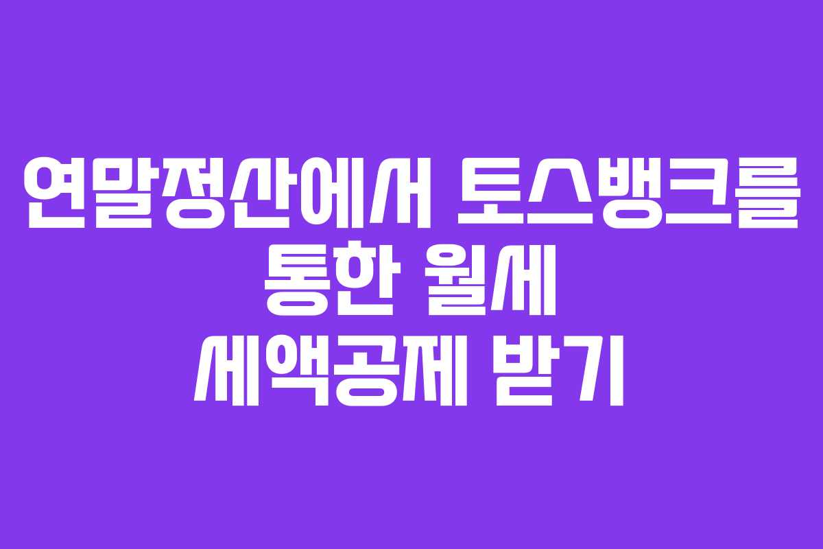 연말정산에서 토스뱅크를 통한 월세 세액공제 받기