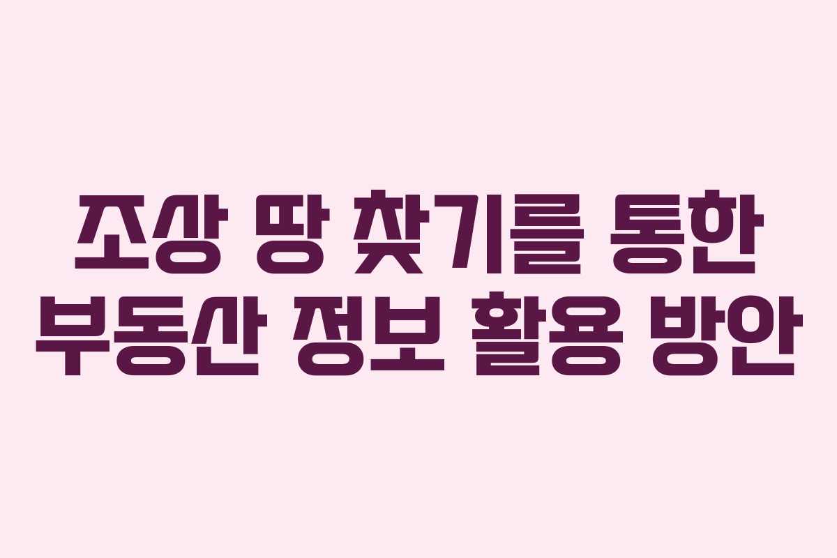조상 땅 찾기를 통한 부동산 정보 활용 방안