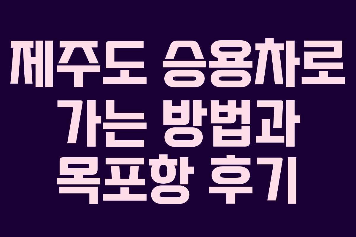 제주도 승용차로 가는 방법과 목포항 후기