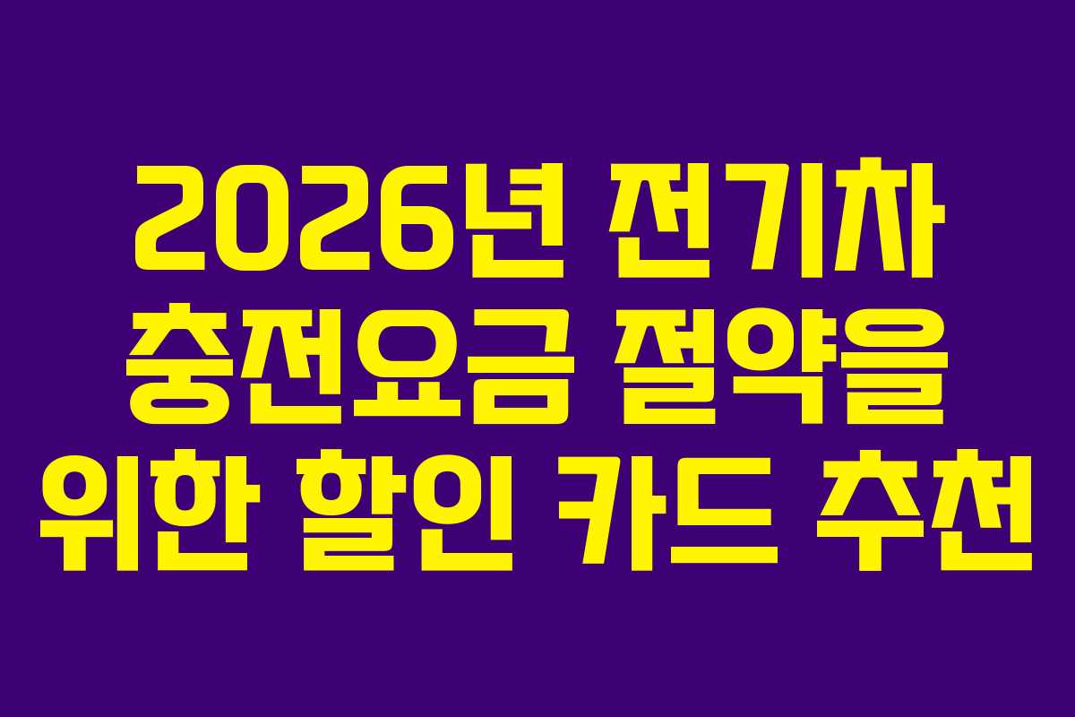 2026년 전기차 충전요금 절약을 위한 할인 카드 추천