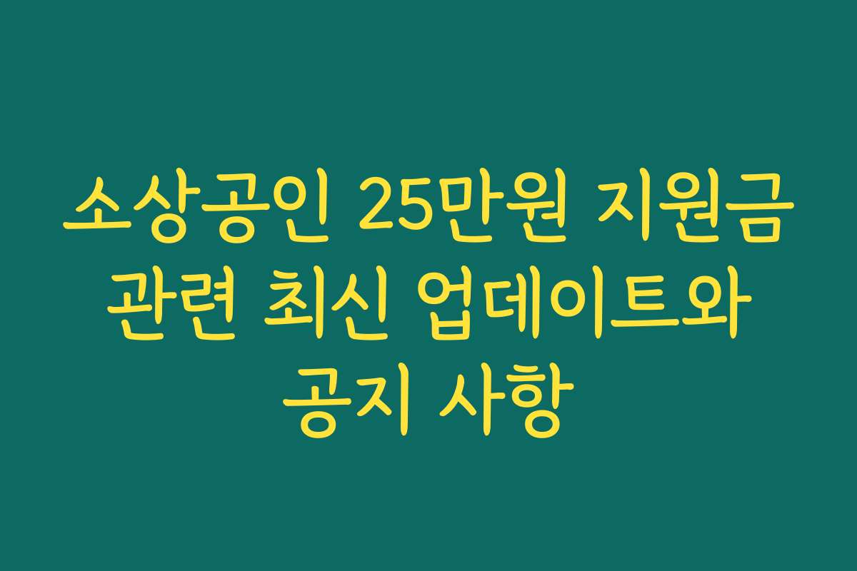 소상공인 25만원 지원금 관련 최신 업데이트와 공지 사항