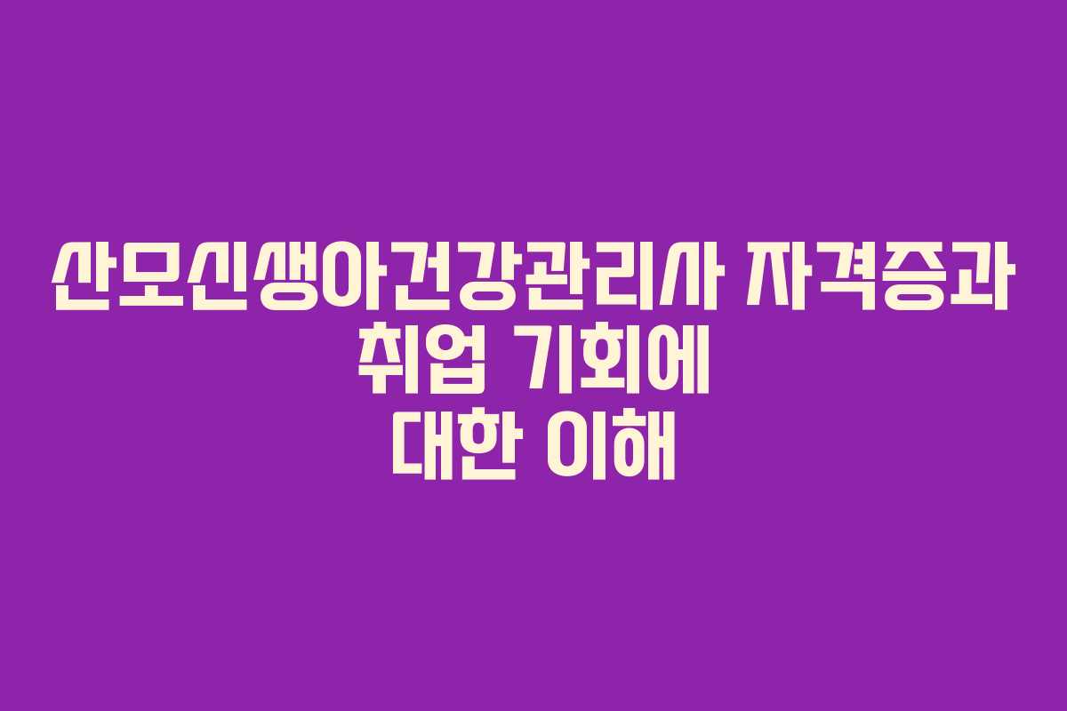 산모신생아건강관리사 자격증과 취업 기회에 대한 이해